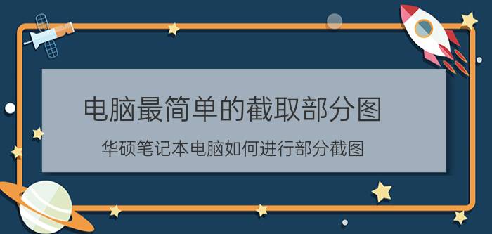 电脑最简单的截取部分图 华硕笔记本电脑如何进行部分截图？